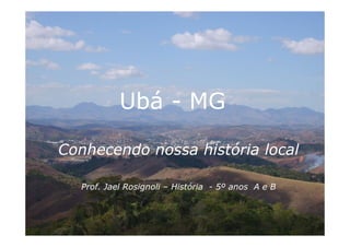 Ubá - MG

Conhecendo nossa história local

  Prof. Jael Rosignoli – História - 5º anos A e B
 