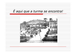 É aqui que a turma se encontra!
 