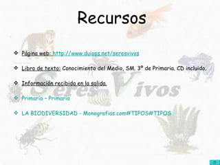 Recursos Página web:  http :// www.duiops.net / seresvivos Libro de texto:  Conocimiento del Medio, SM. 3º de Primaria. CD incluido. Información recibida en la salida. Primaria – Primaria LA BIODIVERSIDAD -  Monografias.com#TIPOS#TIPOS 