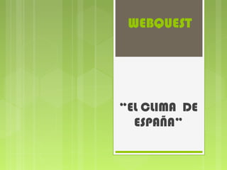 WEBQUEST
“EL CLIMA DE
ESPAÑA”
 