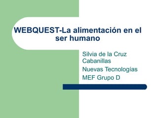 WEBQUEST-La alimentación en el ser humano Silvia de la Cruz Cabanillas Nuevas Tecnologías MEF Grupo D 