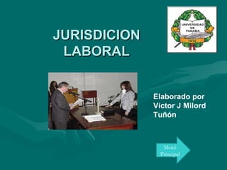 JURISDICION LABORAL Elaborado por Víctor J Milord Tuñón Menú Principal 