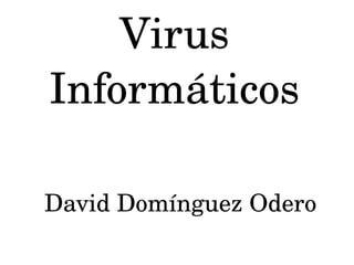 Virus 
Informáticos

David Domínguez Odero
 