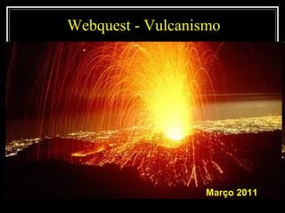 Webquest - Vulcanismo Março 2011 