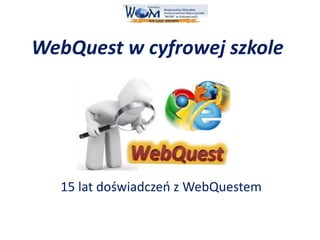 WebQuest w cyfrowej szkole
15 lat doświadczeń z WebQuestem
 