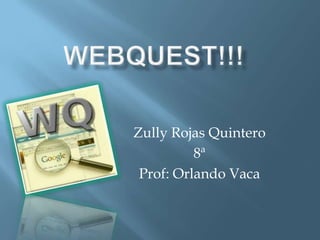 Webquest!!! Zully Rojas Quintero 8ª Prof: Orlando Vaca 