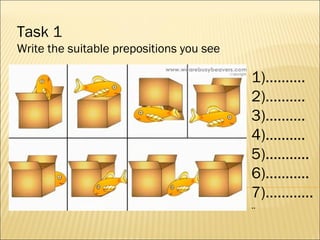Task 1 Write the suitable prepositions you see 1)………. 2)………. 3)………. 4)………. 5)……….. 6)……….. 7)………... .. 