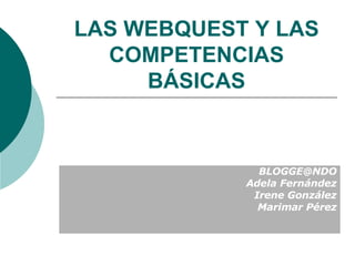 LAS WEBQUEST Y LAS COMPETENCIAS BÁSICAS [email_address] Adela Fernández Irene González Marimar Pérez 