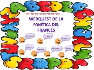 Por: Yehimy Pahola Perlaza Peña                 webQuest de la fonética del francés  Introduction Tâche Proceso Recursos  Créditos Conclusión Evaluación 