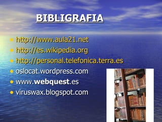 BIBLIGRAFIA http :// www.aula21 .net   http://es.wikipedia.org   http :// personal.telefonica.terra.es   oslocat.wordpress.com  www. webquest .es  viruswax.blogspot.com  
