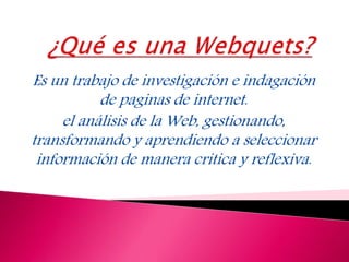 Es un trabajo de investigación e indagación
de paginas de internet.
el análisis de la Web, gestionando,
transformando y aprendiendo a seleccionar
información de manera critica y reflexiva.
 