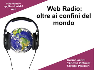 Web Radio:
oltre ai confini del
mondo
Strumenti e
applicazioni del
Web
Dario Contini
Vanessa Pintaudi
Claudia Prosperi
 