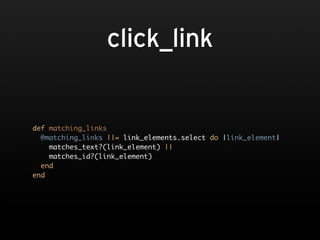 click_link


def matching_links
  @matching_links ||= link_elements.select do |link_element|
    matches_text?(link_element) ||
    matches_id?(link_element)
  end
end
 