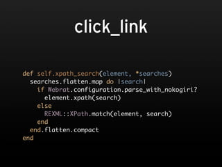 click_link

def self.xpath_search(element, *searches)
  searches.flatten.map do |search|
    if Webrat.configuration.parse_with_nokogiri?
      element.xpath(search)
    else
      REXML::XPath.match(element, search)
    end
  end.flatten.compact
end
 