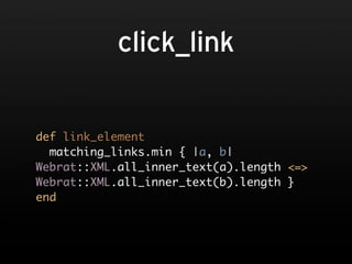click_link


def link_element
  matching_links.min { |a, b|
Webrat::XML.all_inner_text(a).length <=>
Webrat::XML.all_inner_text(b).length }
end
 
