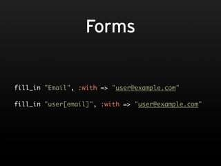 Forms


fill_in "Email", :with => "user@example.com"

fill_in "user[email]", :with => "user@example.com"
 