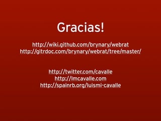 Gracias!
     http://wiki.github.com/brynary/webrat
http://gitrdoc.com/brynary/webrat/tree/master/


          http://twitter.com/cavalle
             http://lmcavalle.com
       http://spainrb.org/luismi-cavalle
 
