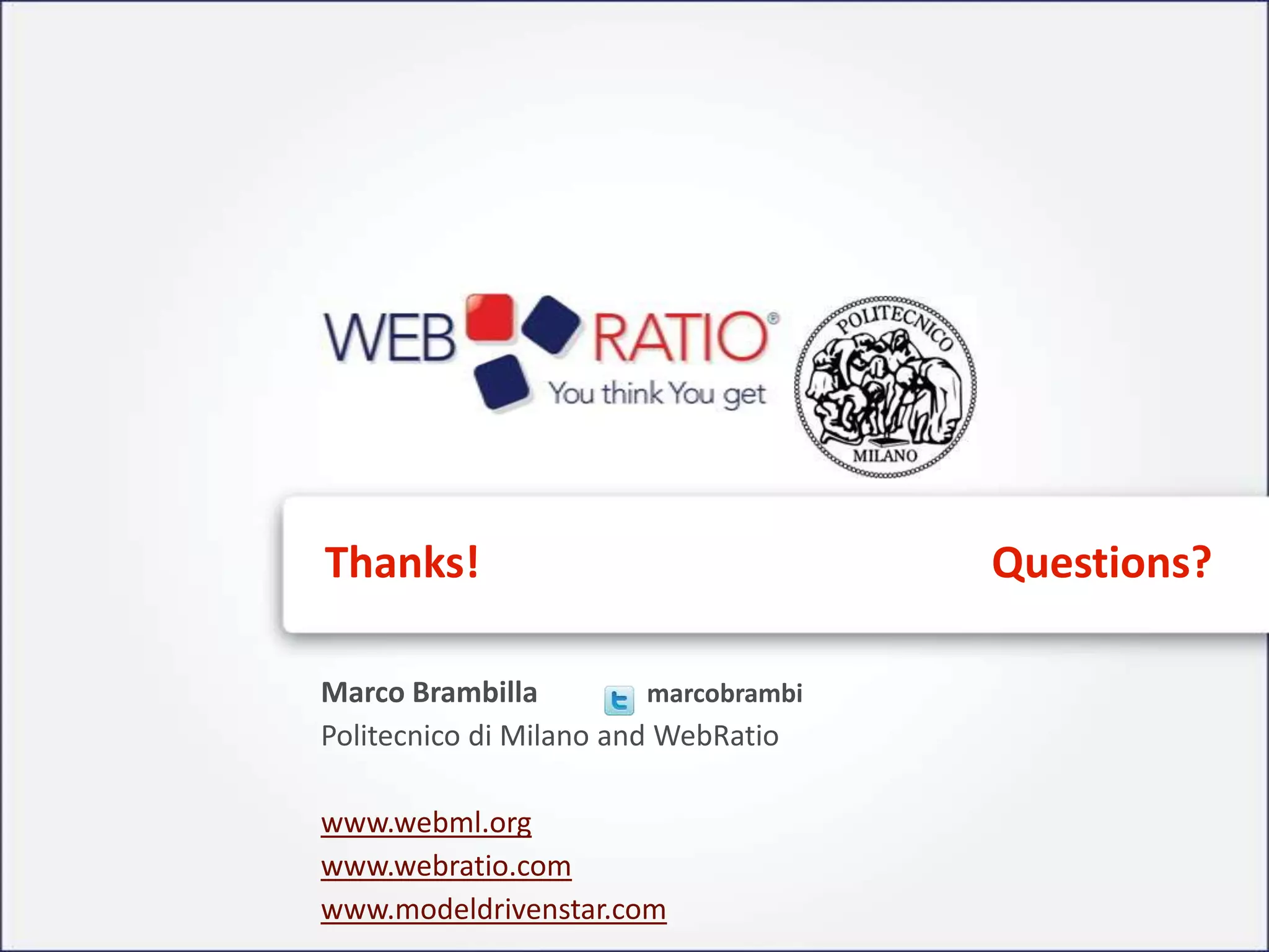 Thanks!                                Questions?

Marco Brambilla          marcobrambi
Politecnico di Milano and WebRatio

www.webml.org
www.webratio.com
www.modeldrivenstar.com
 