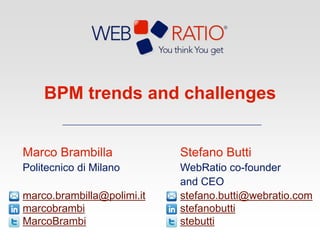 BPM trends and challenges Stefano Butti WebRatio co-founderand CEO stefano.butti@webratio.comstefanobuttistebutti Marco Brambilla Politecnico di Milano marco.brambilla@polimi.itmarcobrambiMarcoBrambi 