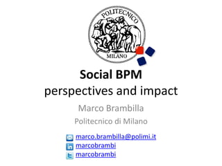 Social BPM
perspectives and impact
      Marco Brambilla
     Politecnico di Milano
     marco.brambilla@polimi.it
     marcobrambi
     marcobrambi
 