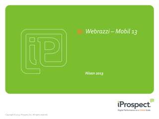 Webrazzi – Mobil 13
Nisan 2013
Copyright © 2013, iProspect, Inc. All rights reserved.
 