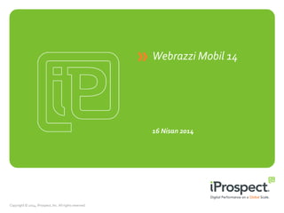 Webrazzi Mobil 14
16 Nisan 2014
Copyright © 2014, iProspect, Inc. All rights reserved.
 