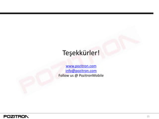 Teşekkürler!
     www.pozitron.com
     info@pozitron.com
Follow us @ PozitronMobile




                             15
 