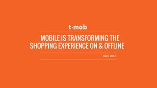 MOBILE IS TRANSFORMING THE SHOPPING EXPERIENCE ON & OFFLINE 
Sept. 2014  