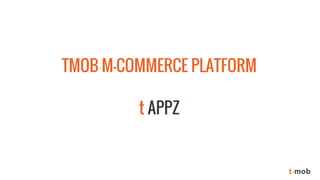 TMOB M-COMMERCE PLATFORM 
t APPZ  