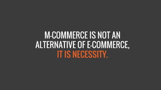 M-COMMERCE IS NOT AN ALTERNATIVE OF E-COMMERCE, IT IS NECESSITY.  