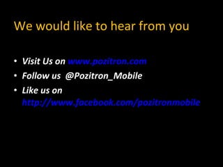 We would like to hear from you Visit Us on  www.pozitron.com Follow us  @Pozitron_Mobile Like us on  http://www.facebook.com/pozitronmobile 