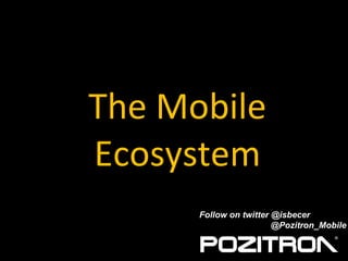 The Mobile Ecosystem Follow on twitter @isbecer   @Pozitron_Mobile 
