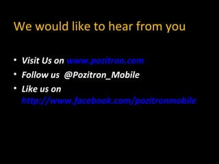 We would like to hear from you
• Visit Us on www.pozitron.com
• Follow us @Pozitron_Mobile
• Like us on
http://www.facebook.com/pozitronmobile
 