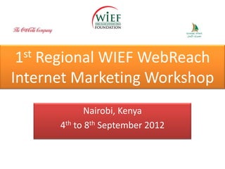 1 stRegional WIEF WebReach
Internet Marketing Workshop
              Nairobi, Kenya
       4th to 8th September 2012
 
