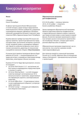 Конкурсные мероприятия
Финал                                                Образовательная программа
                                                     для полуфиналистов
2	декабря
Санкт-Петербург                                      8-9,	16-18	ноября	—	посевные	проекты
                                                     10-11,	21-23	ноября	—	стартапы
На финал приглашаются более 400 участников           Бизнес-инкубатор	«Ингрия»
и гостей конкурса, среди которых представители
инвестиционного и бизнес-сообщества, учредители      Целью проведения образовательной программы
и руководители ведущих софтверных и Интернет-        является подготовка проектов-полуфиналистов
компаний, руководители Интернет-стартапов, пред-     к подаче финального варианта заявки и презента-
ставители СМИ и Администрации Санкт-Петербурга.      ции перед составом жюри и инвесторами во время
                                                     финала. В качестве тренеров привлекаются извест-
В рамках финала пройдут выставка 40 лучших кон-      ные эксперты рынка и консультанты проектов Биз-
курсных проектов, презентации финалистов перед       нес-инкубатора «Ингрия», которые дают всесто-
составом жюри, выступления экспертов и почетных      роннюю обратную связь на проекты.
гостей, заседание жюри и награждение победите-
лей. Одной из особенностей финала станет высту-      Образовательная программа предполагает, как оч-
пление сооснователя, директора по технологиям        ное участие, так и участие в режиме онлайн
и разработке компании «Яндекс» Ильи Сегаловича.      через видеоконференцию.

В течение всего времени проведения финала будет      Для проектов каждой из номинаций программа
работать VC Corner — специализированная пло-         состоит из 2-х частей: обратная связь на конкурсную
щадка для встреч и проведения переговоров между      заявку и StartupLynch – тренировочное выступление
проектами, инвесторами и бизнес-ангелами.            с презентацией.

В рамках VC Corner будут функционировать несколь-
ко площадок:
•	 VC	Corner	Pitch	Session	1-1-2 – выступление лю-
    бого проекта индивидуально перед инвестором
    в течение 2-х минут.
•	 VC	Corner	Meeting	Room — на этой площадке
    инвестор проводит запланированные 10-ти
    минутные встречи с проектами, предоставивши-
    ми информацию заранее и заинтересовавшие
    инвестора.
•	 VC	Corner	Office	Zone — 3 переговорные комна-
    ты для индивидуального общения с интересую-
    щими проектами.
•	 VC	Corner	Lounge — площадка для неформаль-
    ного общения инвесторов.




                                                                                                           4
 