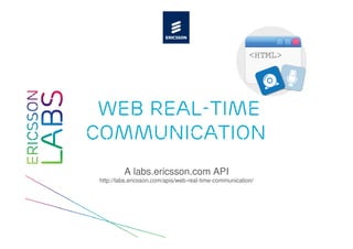 Web Real-Time
Communication
          A labs.ericsson.com API
 http://labs.ericsson.com/apis/web-real-time-communication/
 