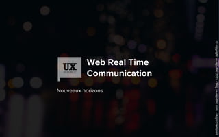 Web Real Time
Communication
Nouveaux horizons
©copyrightux-republic2015-blog.ux-republic.com-HugoCrampont
 