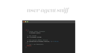 user agent sniﬀ
if (!
// Target safari browsers!
$.browser.safari!
!
// Not chrome!
&& !$.browser.chrome!
!
// And correct WebKit version!
&& parseFloat($.browser.version, 0) < 534.54!
) {!
// Don’t use WebSockets!
return;!
}
 