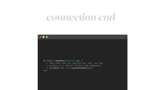connection end
$('body').keydown(function (e) {!
// make sure that you capture the `esc` key and!
// prevent it's default action from happening!
if (e.which === 27) e.preventDefault();!
});
 