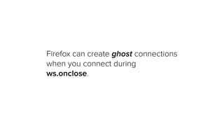 Firefox can create ghost connections
when you connect during
ws.onclose.
 