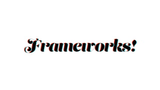 Frameworks!Frameworks!Frameworks!
 