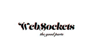 the good partsthe good parts
WebSocketsWebSockets
the good parts
WebSockets
 