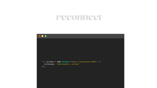 reconnect
var primus = new Primus("http://localhost:8080", {!
strategy: "disconnect, online"!
});
 