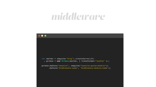 middleware
var server = require("http").createServer(fn)!
, primus = new Primus(server, { transformer:"sockjs" });!
!
primus.before(“session”, require(“session-parse-module”))!
.before(“middleware-name”, "middleware-module-name");
 