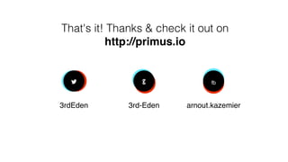 !
3rdEden
"
3rd-Eden
fb
arnout.kazemier
That's it! Thanks & check it out on
http://primus.io
 