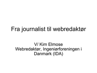 Fra journalist til webredaktør V/ Kim Elmose Webredaktør, Ingeniørforeningen i Danmark (IDA) 