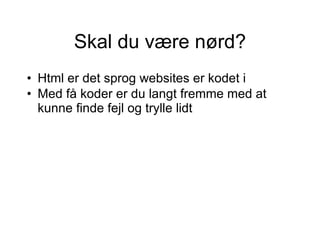 Skal du være nørd? Html er det sprog websites er kodet i Med få koder er du langt fremme med at kunne finde fejl og trylle lidt   