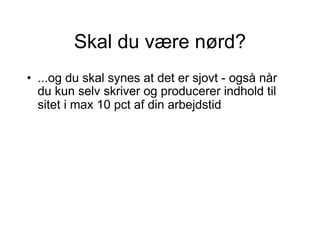Skal du være nørd? ...og du skal synes at det er sjovt - også når du kun selv skriver og producerer indhold til sitet i max 10 pct af din arbejdstid   
