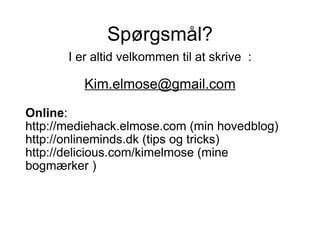 Spørgsmål? I er altid velkommen til at skrive  : [email_address] Online :  http://mediehack.elmose.com  (min hovedblog) http://onlineminds.dk (tips og tricks) http://delicious.com/kimelmose (mine bogmærker ) 