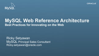 MySQL Web Reference Architecture 
Best Practices for Innovating on the Web 
Ricky Setyawan 
MySQL Principal Sales Consultant 
Ricky.setyawan@oracle.com 
Copyright © 2013, Oracle and/or its affiliates. 1 All rights reserved. 
 